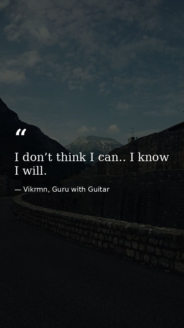 I don’t think I can.. I know I will. — Vikrmn, Guru with Guitar