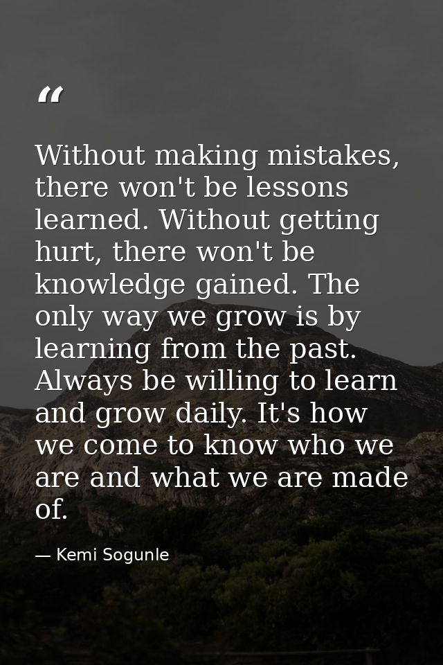 Without making mistakes, there won't be lessons learned. Without getting hurt, there won't be knowledge gained. The only — Kemi Sogunle