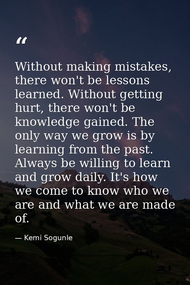 Without making mistakes, there won't be lessons learned. Without getting hurt, there won't be knowledge gained. The only — Kemi Sogunle