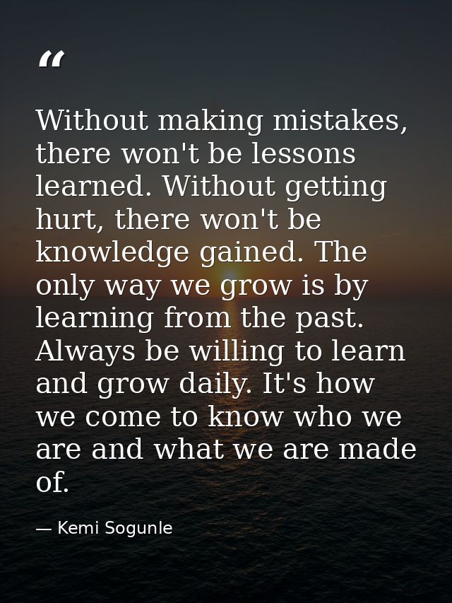 Without making mistakes, there won't be lessons learned. Without getting hurt, there won't be knowledge gained. The only — Kemi Sogunle