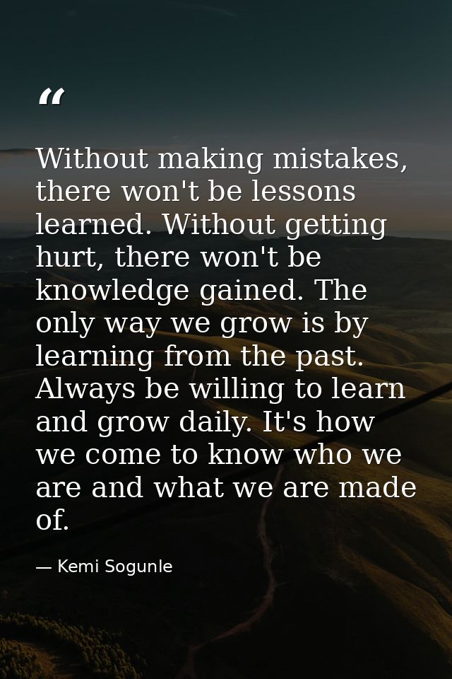 Without making mistakes, there won't be lessons learned. Without getting hurt, there won't be knowledge gained. The only — Kemi Sogunle
