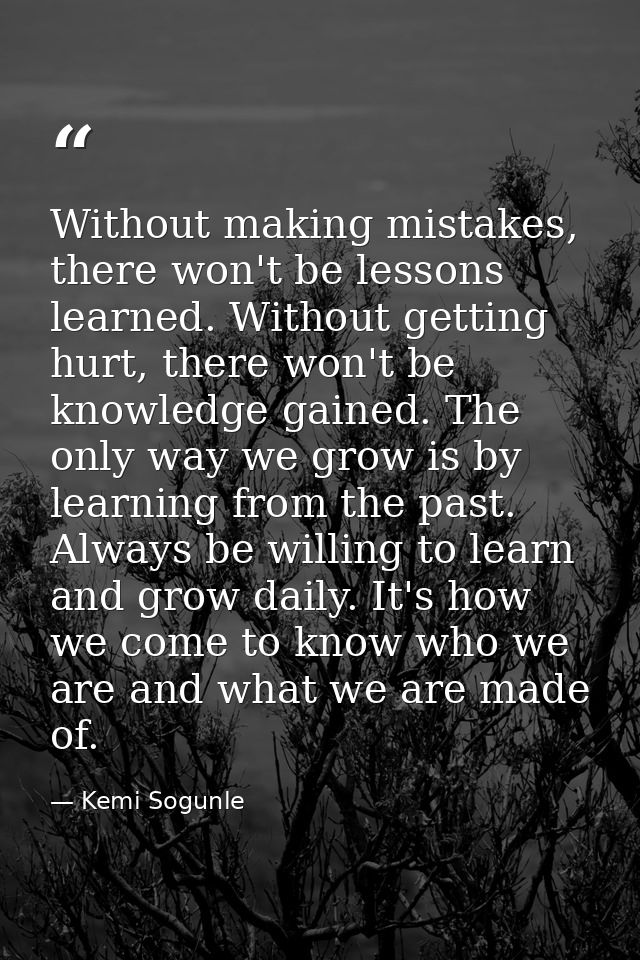 Without making mistakes, there won't be lessons learned. Without getting hurt, there won't be knowledge gained. The only — Kemi Sogunle