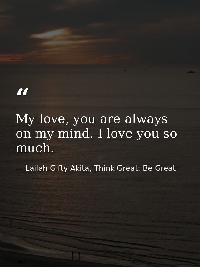 My love, you are always on my mind. I love you so much. — Lailah Gifty Akita, Think Great: Be Great!