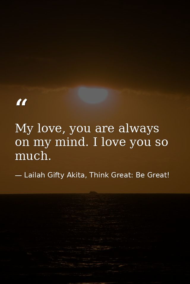 My love, you are always on my mind. I love you so much. — Lailah Gifty Akita, Think Great: Be Great!