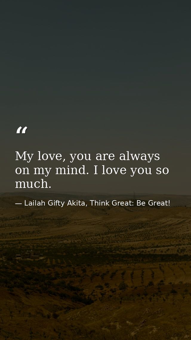 My love, you are always on my mind. I love you so much. — Lailah Gifty Akita, Think Great: Be Great!