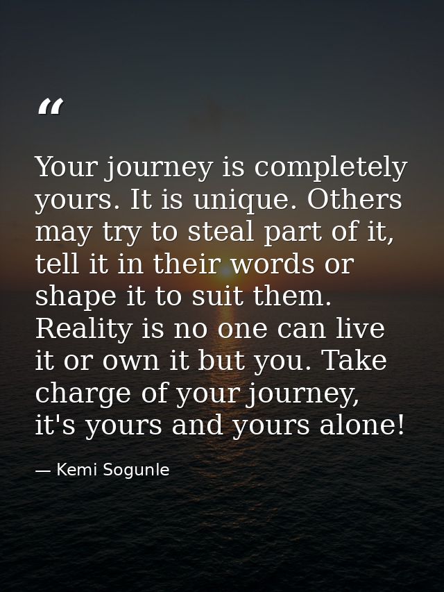 Your journey is completely yours. It is unique. Others may try to steal part of it, tell it in their words or shape it t — Kemi Sogunle