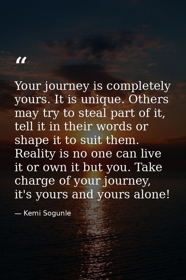 Your journey is completely yours. It is unique. Others may try to steal part of it, tell it in their words or shape it t — Kemi Sogunle