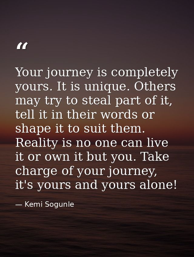 Your journey is completely yours. It is unique. Others may try to steal part of it, tell it in their words or shape it t — Kemi Sogunle