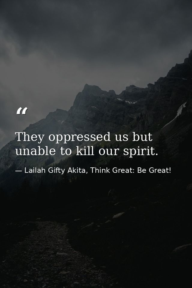 They oppressed us but unable to kill our spirit. — Lailah Gifty Akita, Think Great: Be Great!