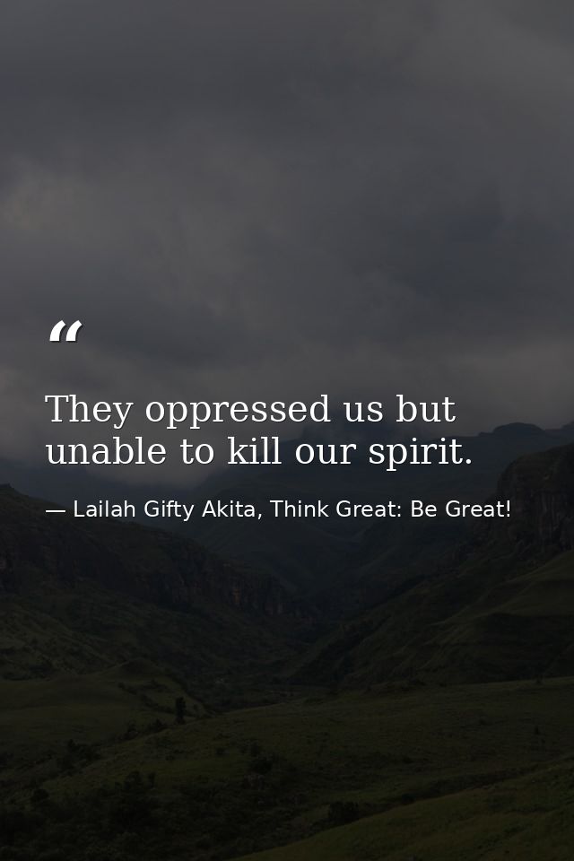 They oppressed us but unable to kill our spirit. — Lailah Gifty Akita, Think Great: Be Great!