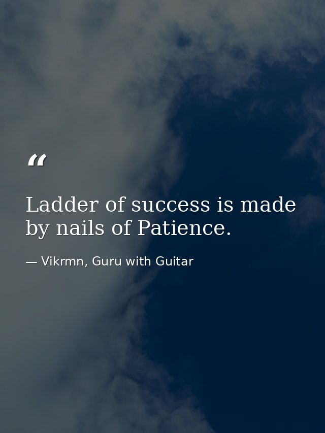 Ladder of success is made by nails of Patience. — Vikrmn, Guru with Guitar