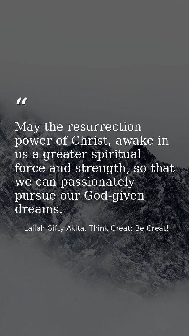 May the resurrection power of Christ, awake in us a greater spiritual force and strength, so that we can passionately pu — Lailah Gifty Akita, Think Great: Be Great!
