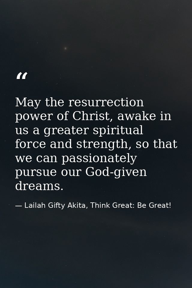 May the resurrection power of Christ, awake in us a greater spiritual force and strength, so that we can passionately pu — Lailah Gifty Akita, Think Great: Be Great!