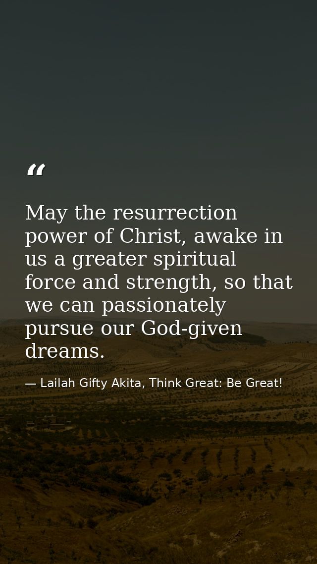May the resurrection power of Christ, awake in us a greater spiritual force and strength, so that we can passionately pu — Lailah Gifty Akita, Think Great: Be Great!
