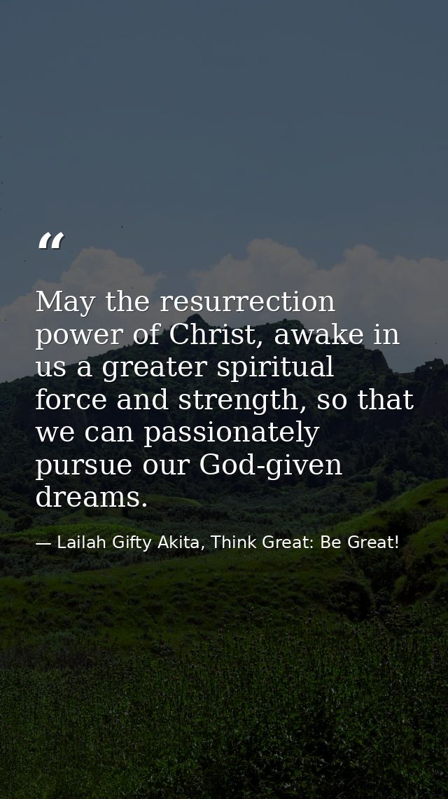 May the resurrection power of Christ, awake in us a greater spiritual force and strength, so that we can passionately pu — Lailah Gifty Akita, Think Great: Be Great!