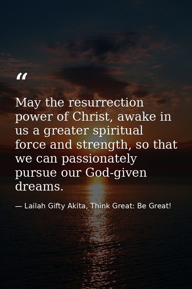 May the resurrection power of Christ, awake in us a greater spiritual force and strength, so that we can passionately pu — Lailah Gifty Akita, Think Great: Be Great!