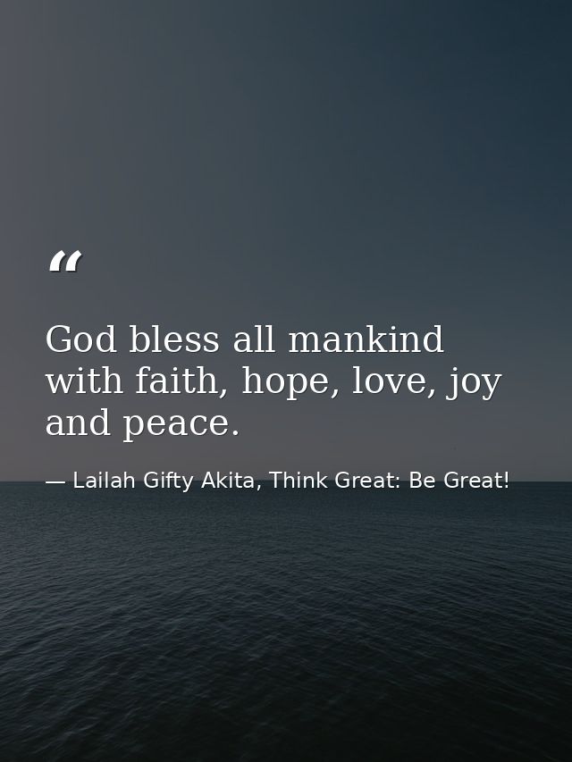 God bless all mankind with faith, hope, love, joy and peace. — Lailah Gifty Akita, Think Great: Be Great!
