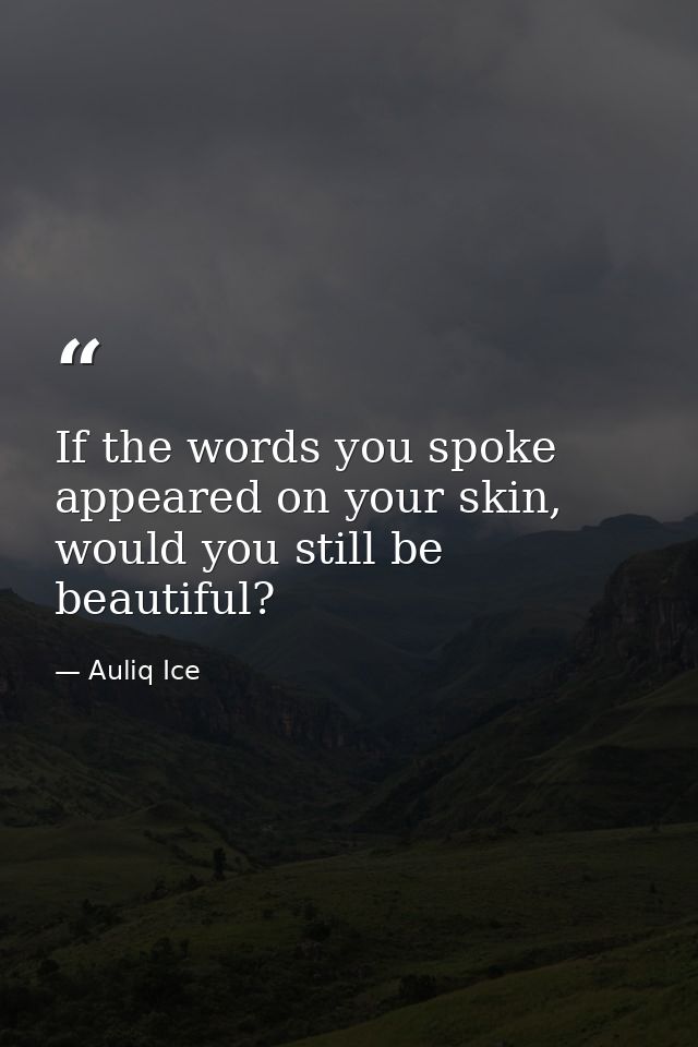 If the words you spoke appeared on your skin, would you still be beautiful? — Auliq Ice