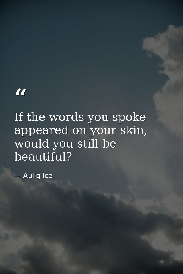 If the words you spoke appeared on your skin, would you still be beautiful? — Auliq Ice