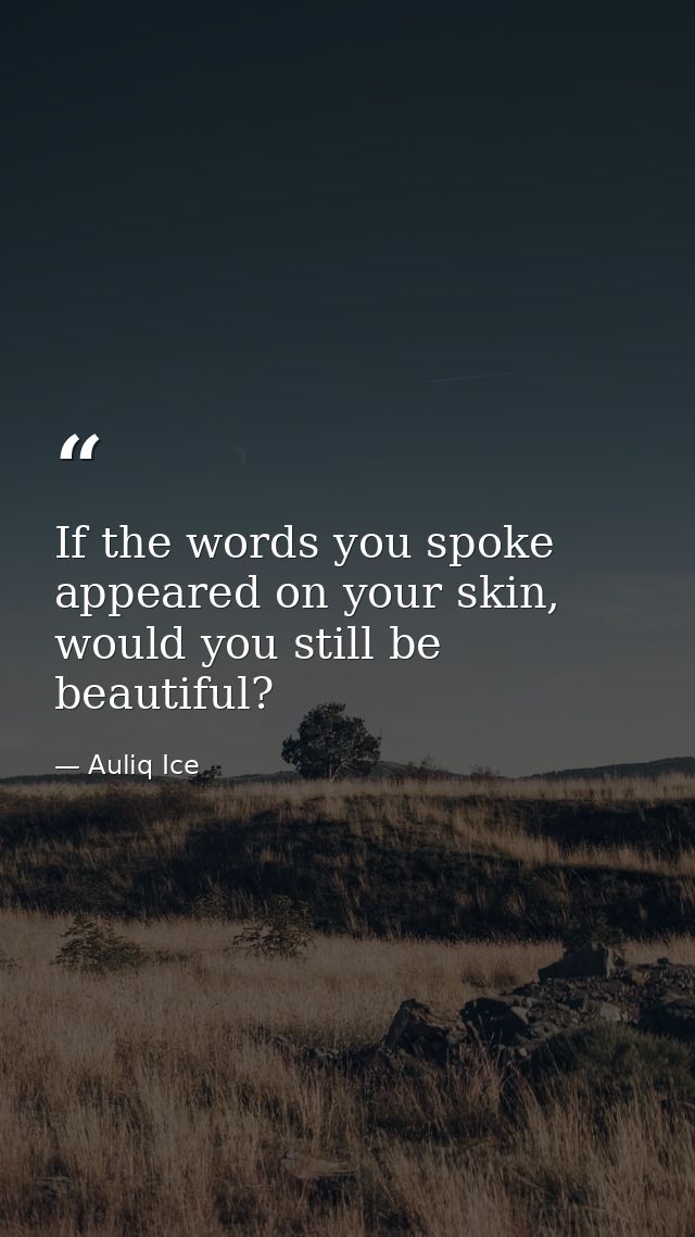 If the words you spoke appeared on your skin, would you still be beautiful? — Auliq Ice