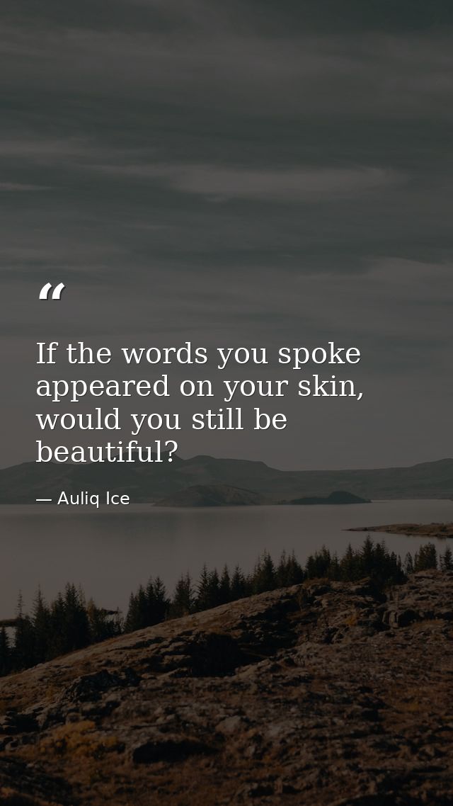 If the words you spoke appeared on your skin, would you still be beautiful? — Auliq Ice