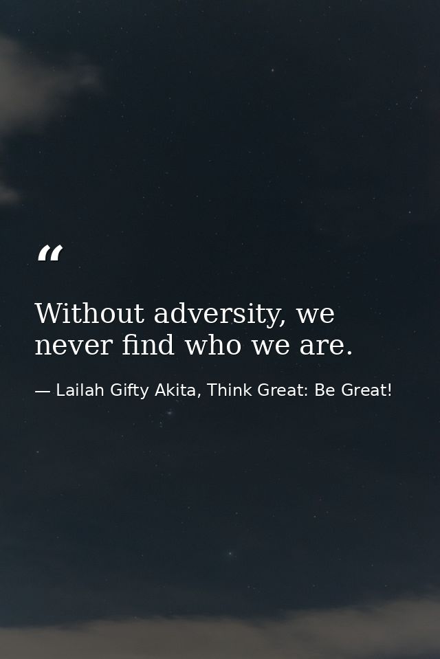 Without adversity, we never find who we are. — Lailah Gifty Akita, Think Great: Be Great!