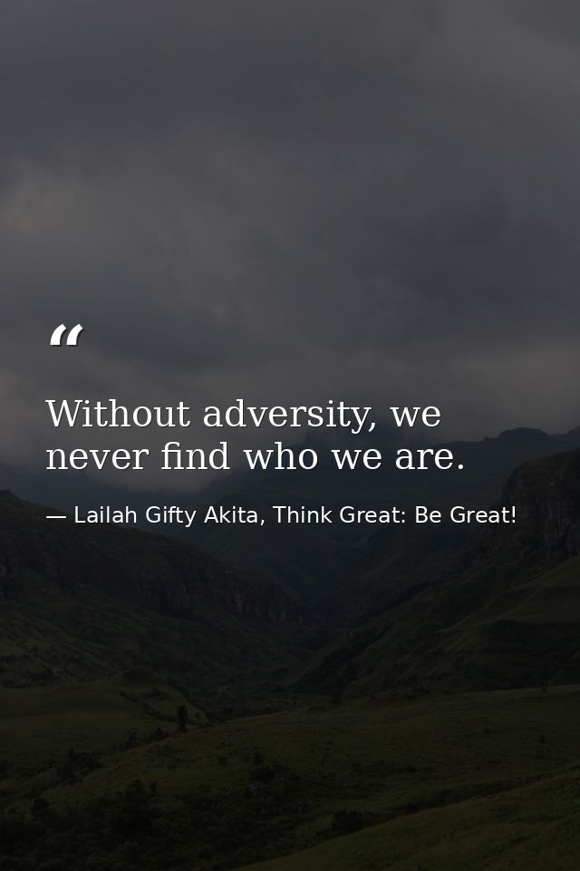 Without adversity, we never find who we are. — Lailah Gifty Akita, Think Great: Be Great!