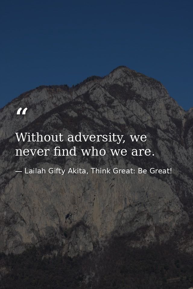 Without adversity, we never find who we are. — Lailah Gifty Akita, Think Great: Be Great!