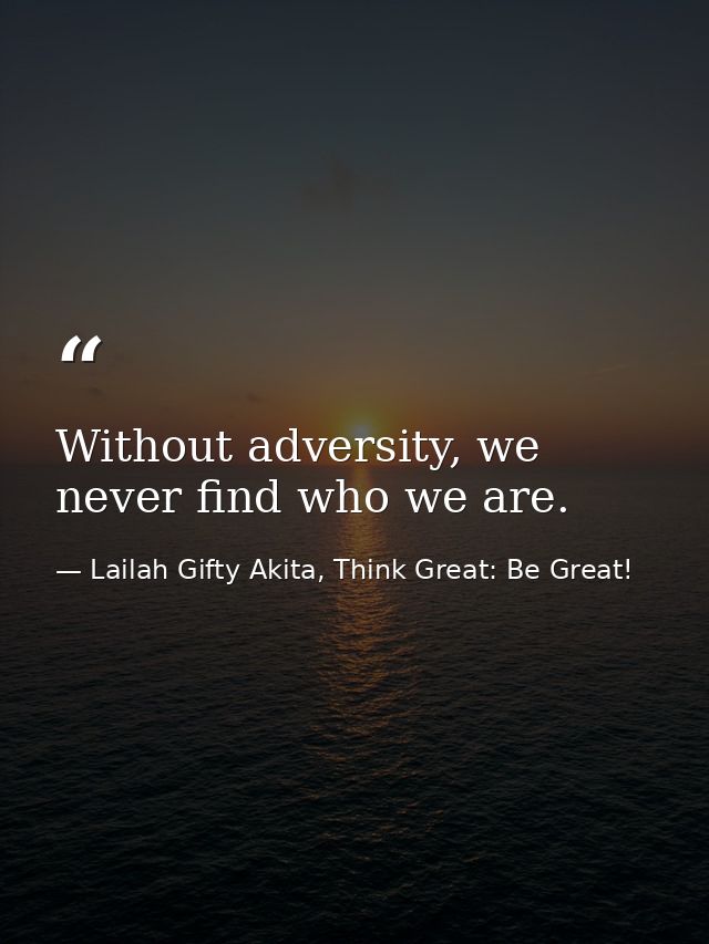 Without adversity, we never find who we are. — Lailah Gifty Akita, Think Great: Be Great!