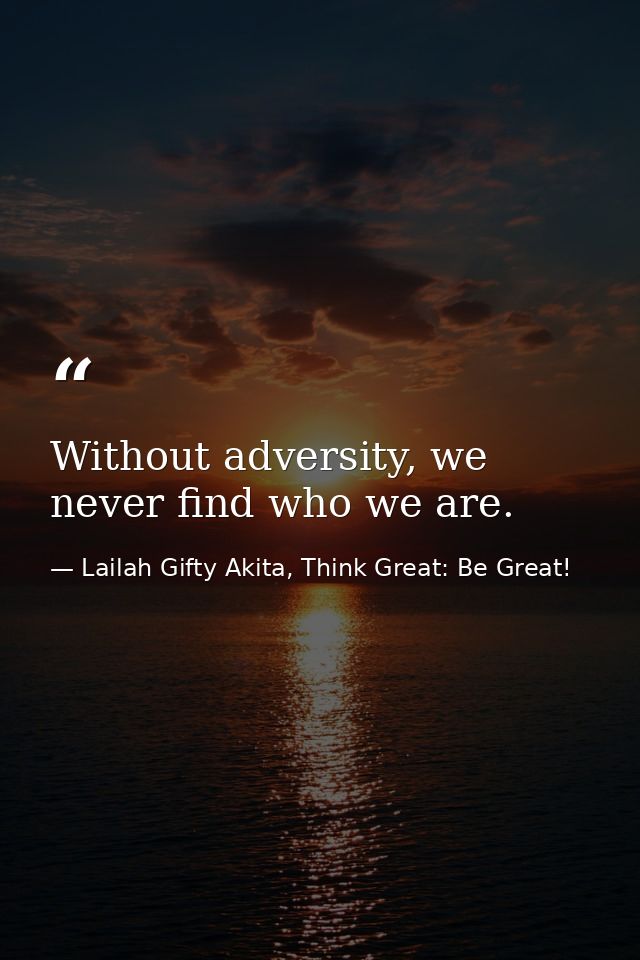 Without adversity, we never find who we are. — Lailah Gifty Akita, Think Great: Be Great!