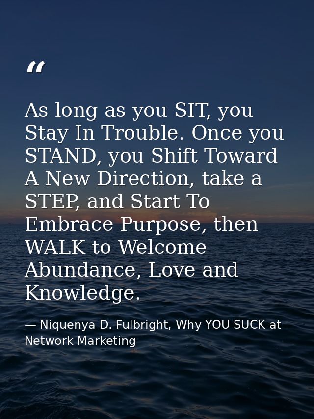 As long as you SIT, you Stay In Trouble. Once you STAND, you Shift Toward A New Direction, take a STEP, and Start To Emb — Niquenya D. Fulbright, Why YOU SUCK at Network Marketing