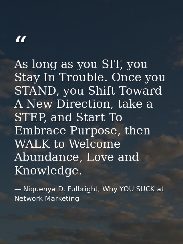 As long as you SIT, you Stay In Trouble. Once you STAND, you Shift Toward A New Direction, take a STEP, and Start To Emb — Niquenya D. Fulbright, Why YOU SUCK at Network Marketing