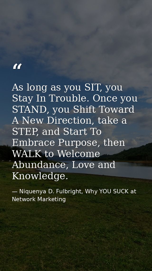 As long as you SIT, you Stay In Trouble. Once you STAND, you Shift Toward A New Direction, take a STEP, and Start To Emb — Niquenya D. Fulbright, Why YOU SUCK at Network Marketing