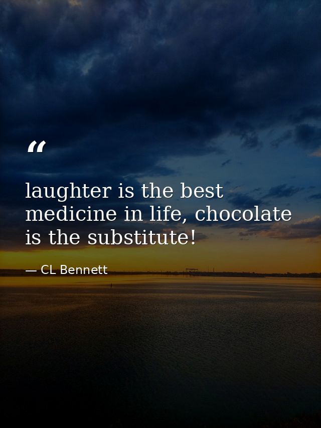laughter is the best medicine in life, chocolate is the substitute! — CL Bennett