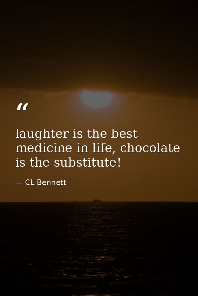 laughter is the best medicine in life, chocolate is the substitute! — CL Bennett