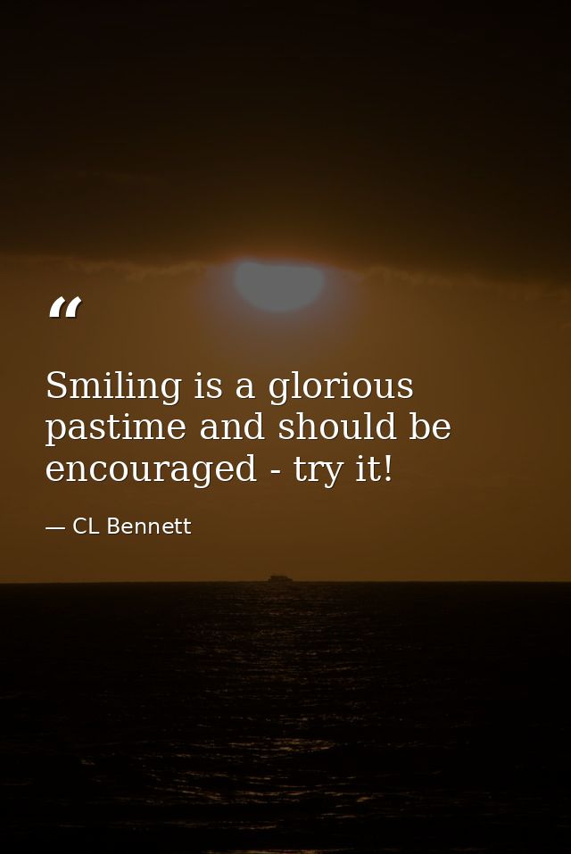 Smiling is a glorious pastime and should be encouraged - try it! — CL Bennett