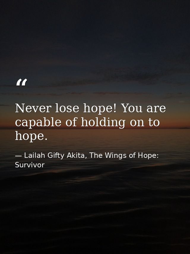 Never lose hope! You are capable of holding on to hope. — Lailah Gifty Akita, The Wings of Hope: Survivor