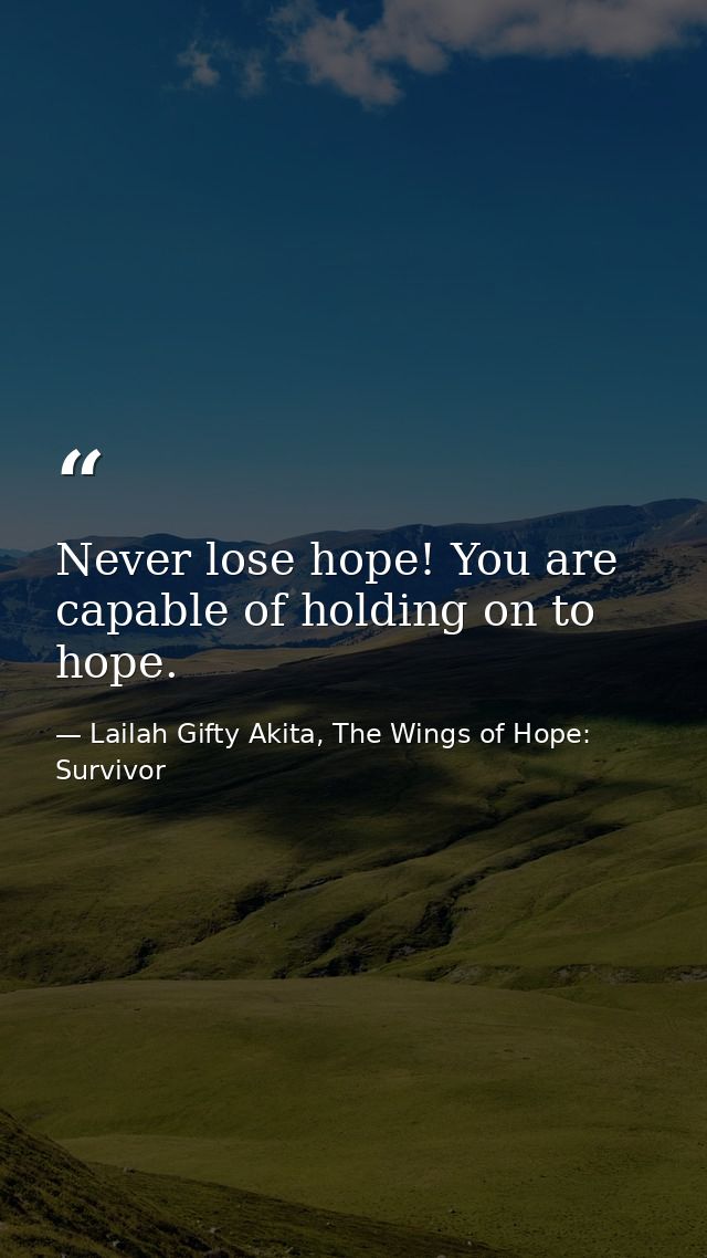 Never lose hope! You are capable of holding on to hope. — Lailah Gifty Akita, The Wings of Hope: Survivor