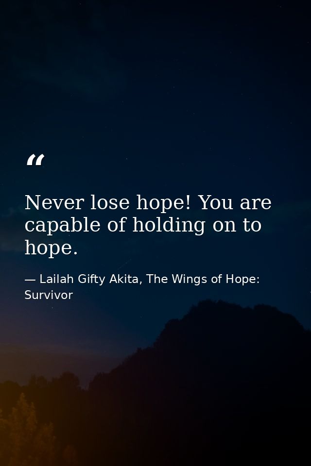 Never lose hope! You are capable of holding on to hope. — Lailah Gifty Akita, The Wings of Hope: Survivor
