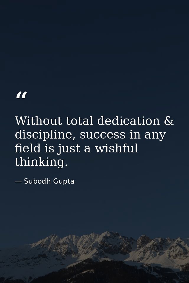 Without total dedication & discipline, success in any field is just a wishful thinking. — Subodh Gupta