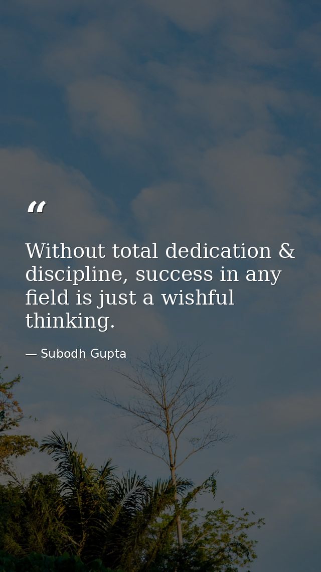 Without total dedication & discipline, success in any field is just a wishful thinking. — Subodh Gupta