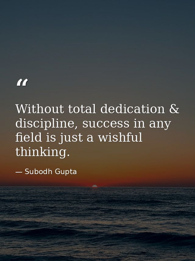 Without total dedication & discipline, success in any field is just a wishful thinking. — Subodh Gupta