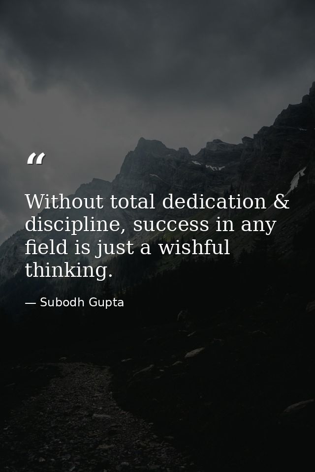 Without total dedication & discipline, success in any field is just a wishful thinking. — Subodh Gupta