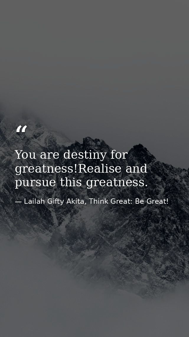 You are destiny for greatness!Realise and pursue this greatness. — Lailah Gifty Akita, Think Great: Be Great!