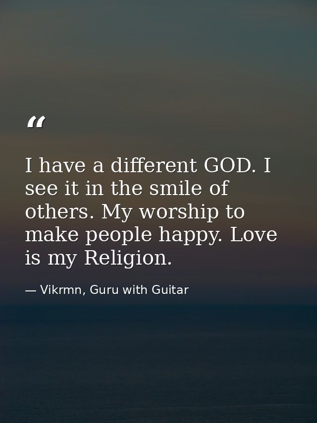 I have a different GOD. I see it in the smile of others. My worship to make people happy. Love is my Religion. — Vikrmn, Guru with Guitar