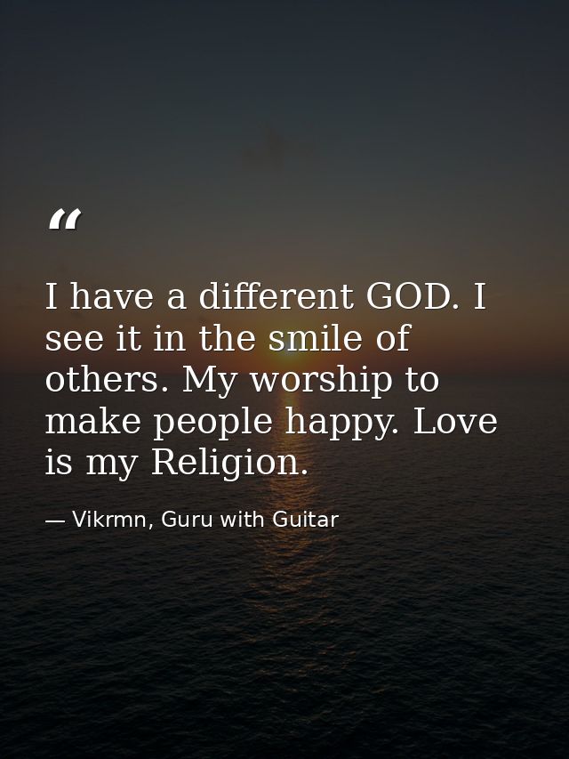 I have a different GOD. I see it in the smile of others. My worship to make people happy. Love is my Religion. — Vikrmn, Guru with Guitar