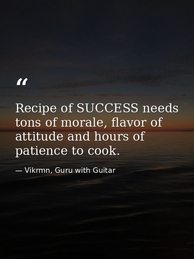 Recipe of SUCCESS needs tons of morale, flavor of attitude and hours of patience to cook. — Vikrmn, Guru with Guitar