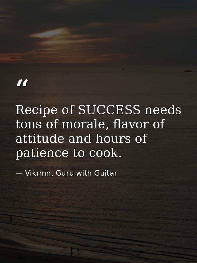 Recipe of SUCCESS needs tons of morale, flavor of attitude and hours of patience to cook. — Vikrmn, Guru with Guitar