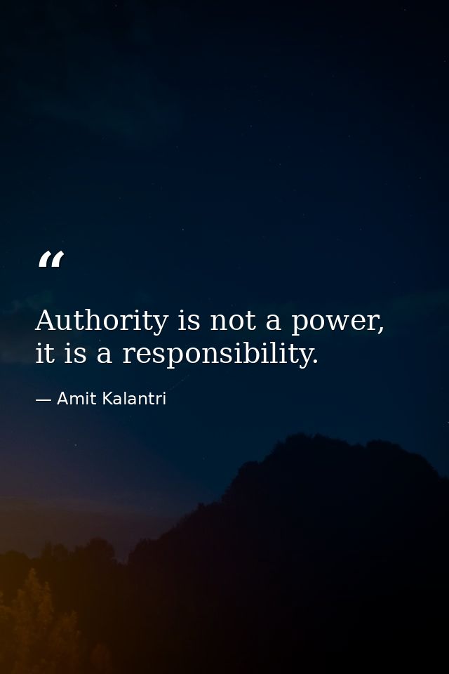 Authority is not a power, it is a responsibility. — Amit Kalantri