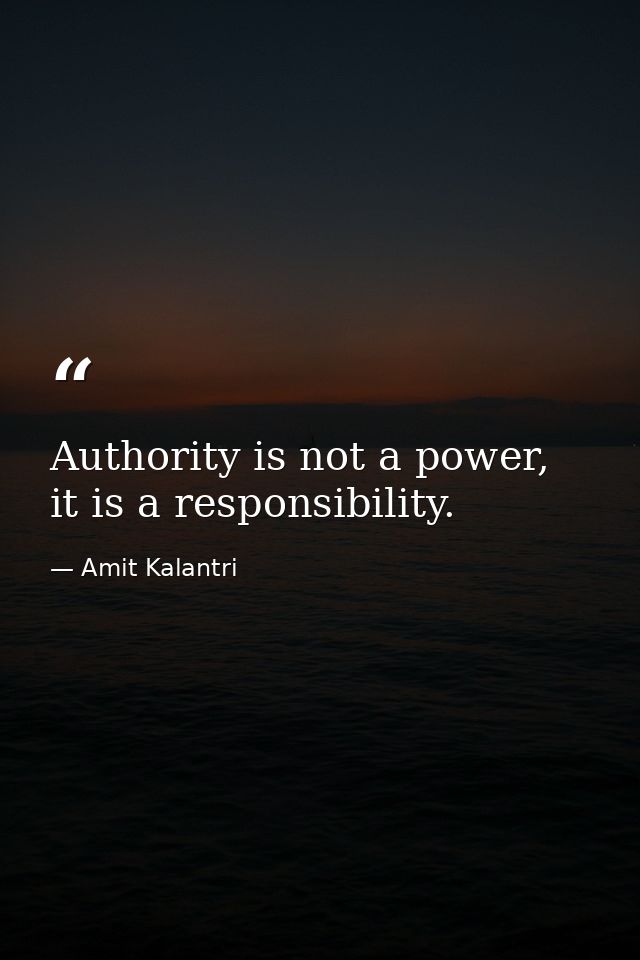 Authority is not a power, it is a responsibility. — Amit Kalantri